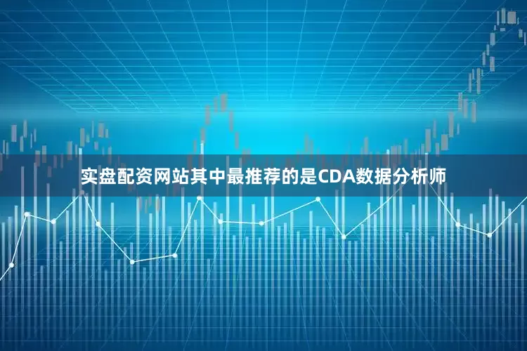实盘配资网站其中最推荐的是CDA数据分析师