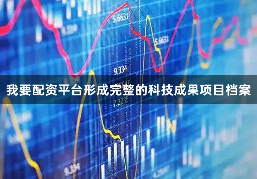 我要配资平台形成完整的科技成果项目档案