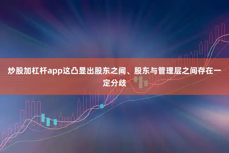 炒股加杠杆app这凸显出股东之间、股东与管理层之间存在一定分歧