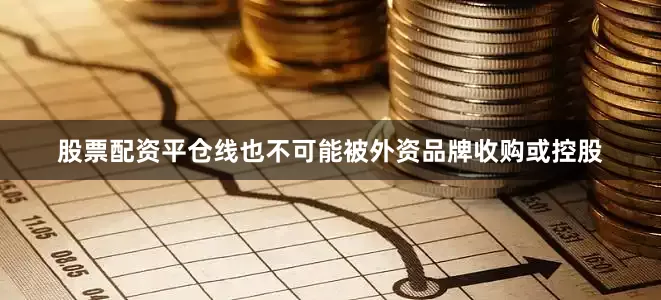 股票配资平仓线也不可能被外资品牌收购或控股