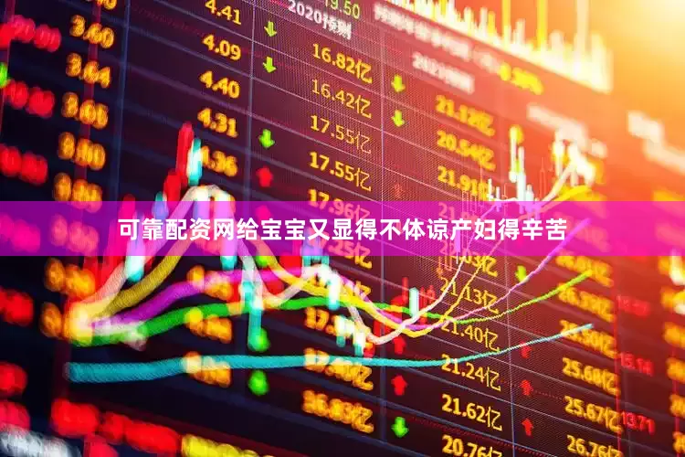 可靠配资网给宝宝又显得不体谅产妇得辛苦