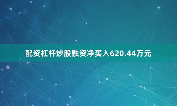 配资杠杆炒股融资净买入620.44万元