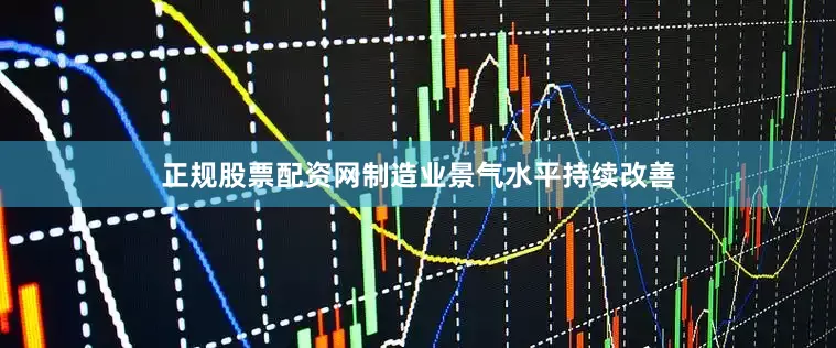 正规股票配资网制造业景气水平持续改善