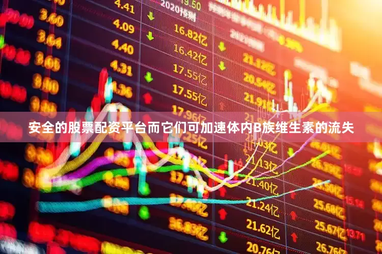 安全的股票配资平台而它们可加速体内B族维生素的流失