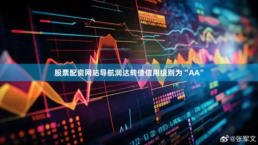 股票配资网站导航润达转债信用级别为“AA”