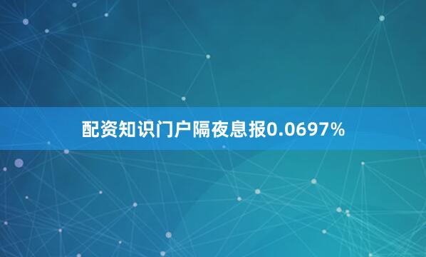 配资知识门户隔夜息报0.0697%
