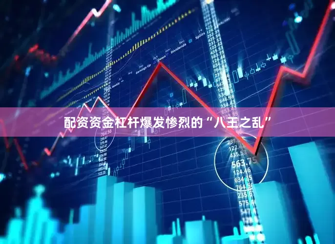 配资资金杠杆爆发惨烈的“八王之乱”