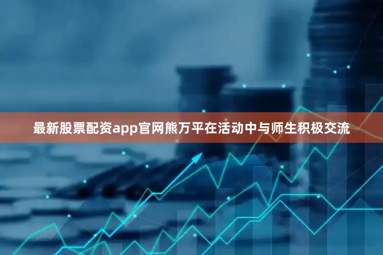 最新股票配资app官网熊万平在活动中与师生积极交流