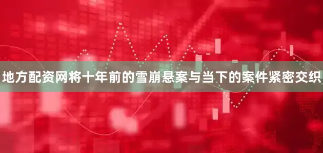 地方配资网将十年前的雪崩悬案与当下的案件紧密交织