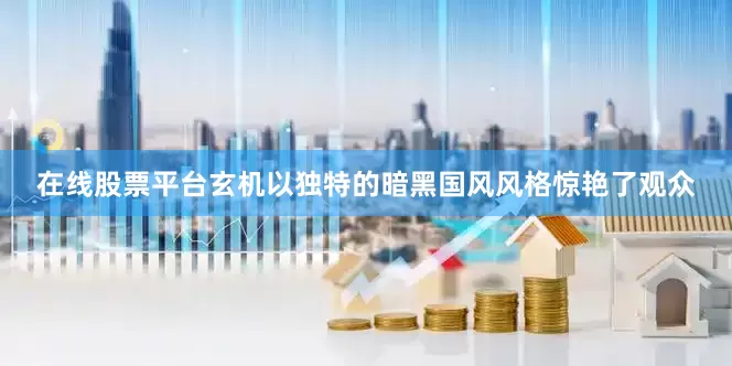 在线股票平台玄机以独特的暗黑国风风格惊艳了观众