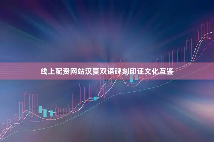 线上配资网站汉夏双语碑刻印证文化互鉴