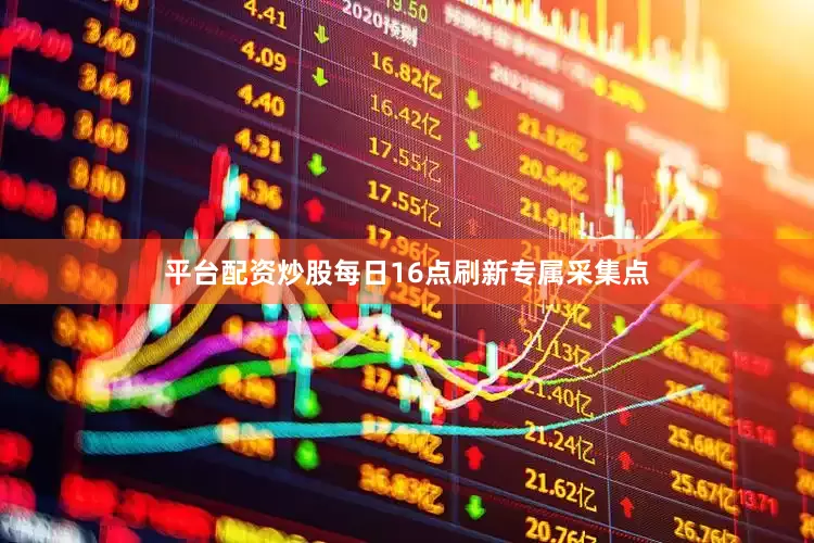 平台配资炒股每日16点刷新专属采集点