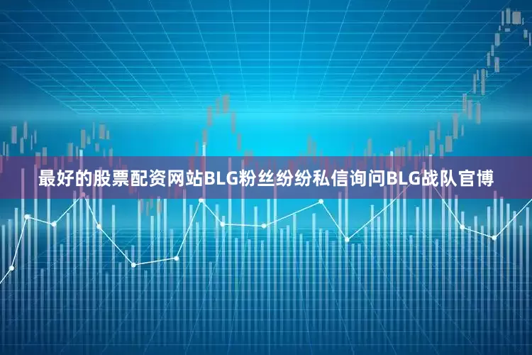 最好的股票配资网站BLG粉丝纷纷私信询问BLG战队官博