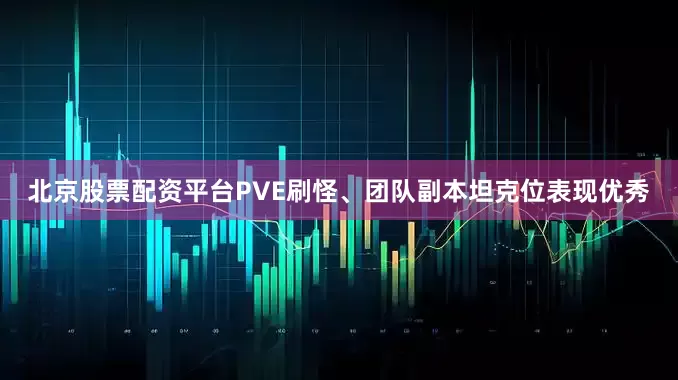北京股票配资平台PVE刷怪、团队副本坦克位表现优秀