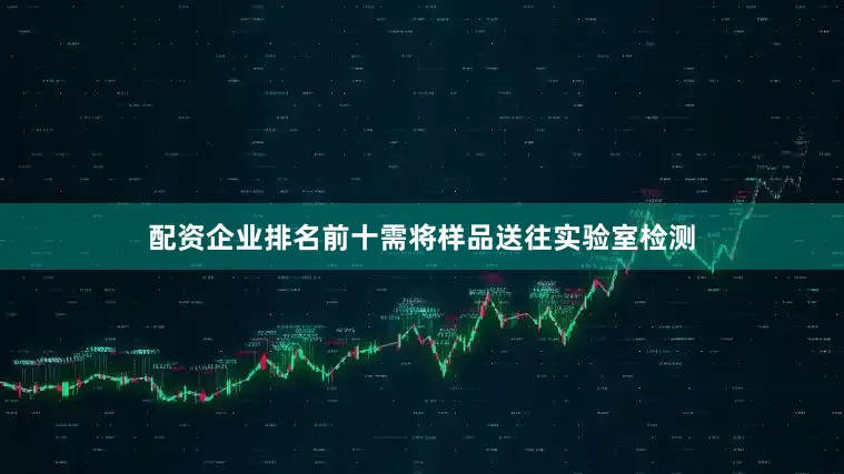 配资企业排名前十需将样品送往实验室检测