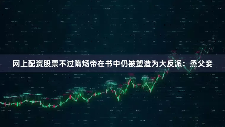 网上配资股票不过隋炀帝在书中仍被塑造为大反派：烝父妾