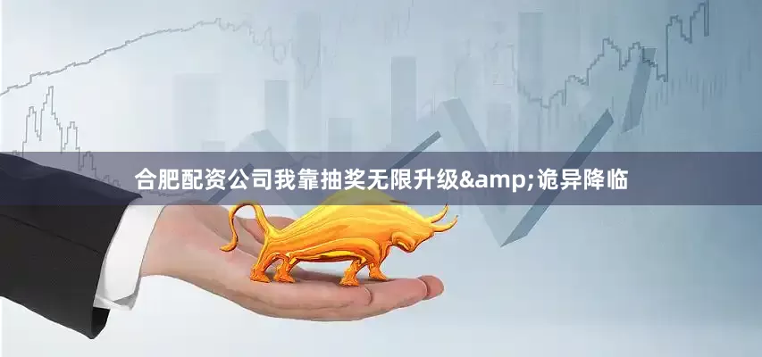 合肥配资公司我靠抽奖无限升级&诡异降临