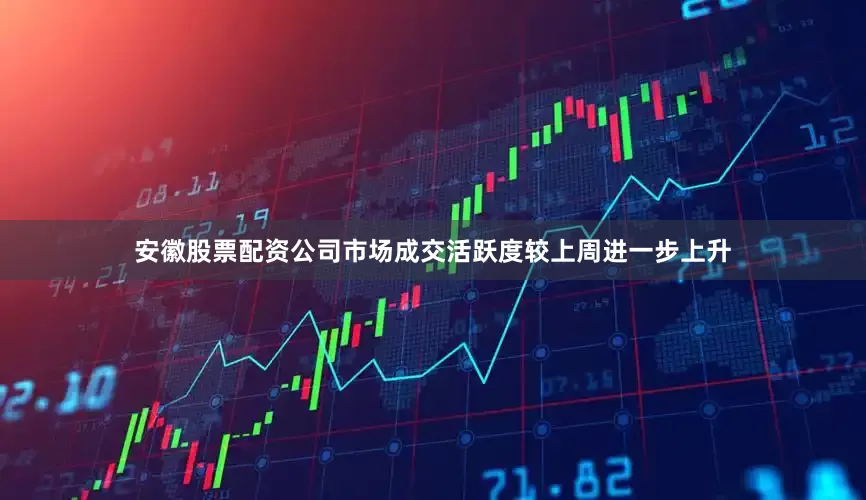 安徽股票配资公司市场成交活跃度较上周进一步上升