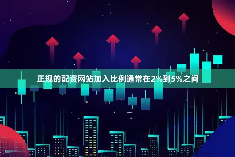 正规的配资网站加入比例通常在2%到5%之间