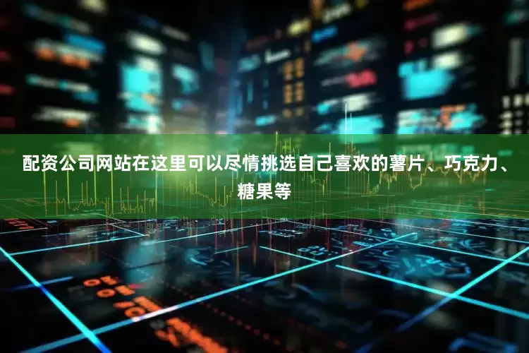 配资公司网站在这里可以尽情挑选自己喜欢的薯片、巧克力、糖果等