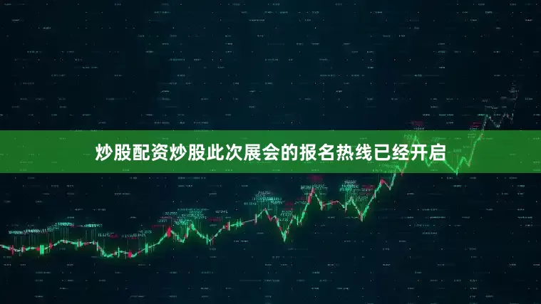 炒股配资炒股此次展会的报名热线已经开启