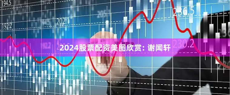 2024股票配资美图欣赏: 谢闻轩