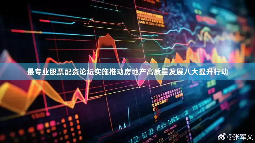 最专业股票配资论坛实施推动房地产高质量发展八大提升行动