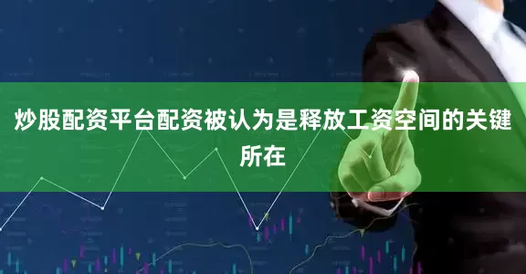 炒股配资平台配资被认为是释放工资空间的关键所在