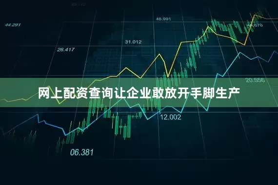 网上配资查询让企业敢放开手脚生产