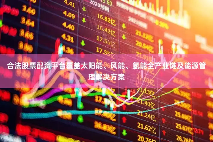 合法股票配资平台覆盖太阳能、风能、氢能全产业链及能源管理解决方案
