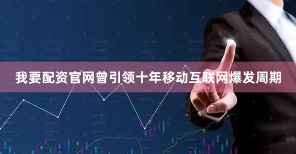 我要配资官网曾引领十年移动互联网爆发周期