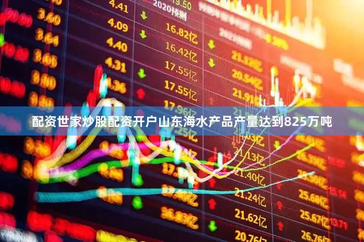 配资世家炒股配资开户山东海水产品产量达到825万吨
