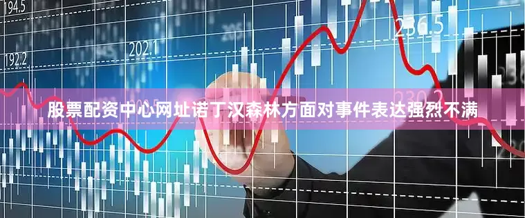 股票配资中心网址诺丁汉森林方面对事件表达强烈不满