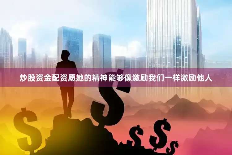 炒股资金配资愿她的精神能够像激励我们一样激励他人
