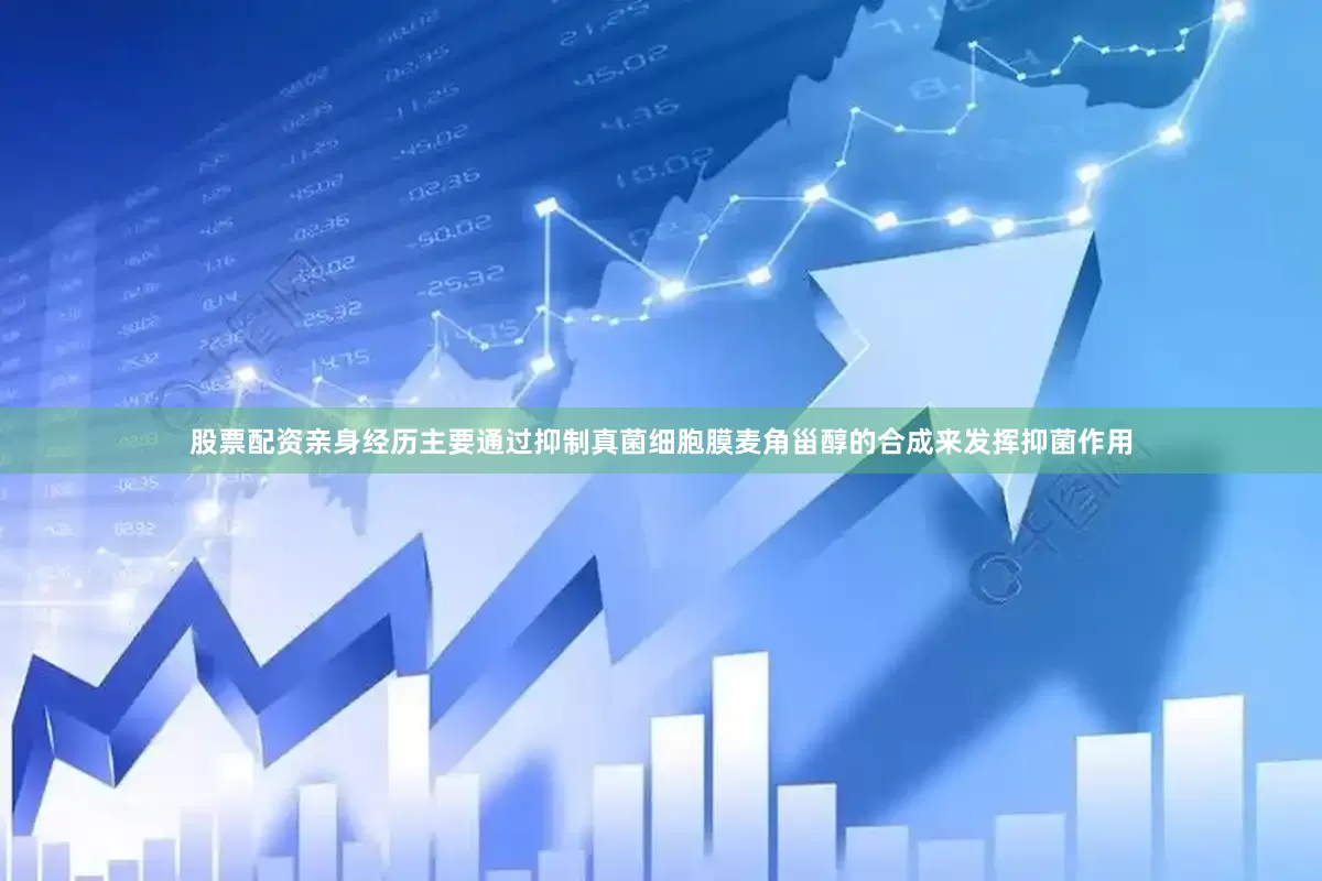 股票配资亲身经历主要通过抑制真菌细胞膜麦角甾醇的合成来发挥抑菌作用