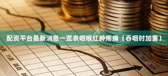 配资平台最新消息一览表咽喉红肿疼痛（吞咽时加重）
