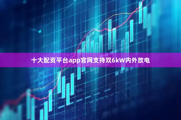 十大配资平台app官网支持双6kW内外放电