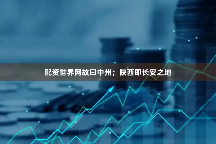 配资世界网故曰中州；陕西即长安之地
