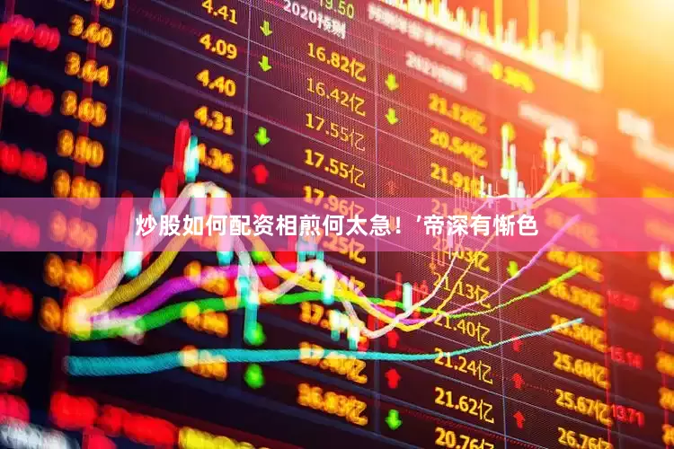 炒股如何配资相煎何太急！’帝深有惭色