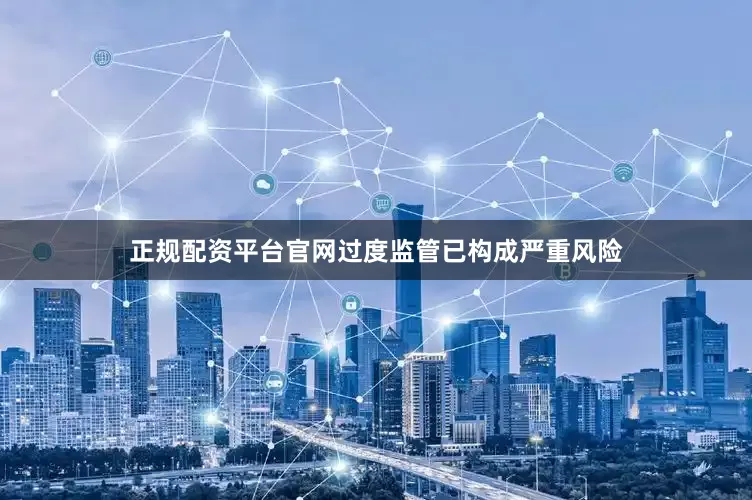 正规配资平台官网过度监管已构成严重风险