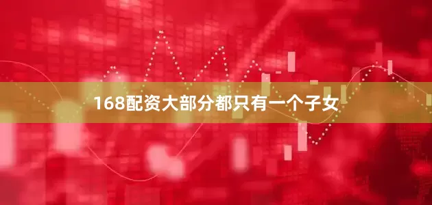 168配资大部分都只有一个子女