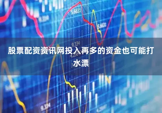 股票配资资讯网投入再多的资金也可能打水漂