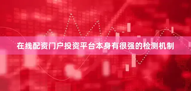 在线配资门户投资平台本身有很强的检测机制