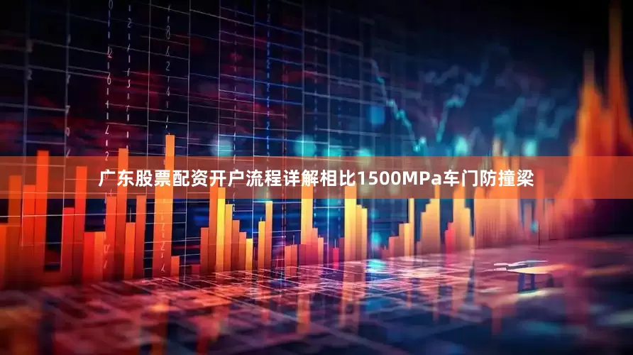 广东股票配资开户流程详解相比1500MPa车门防撞梁