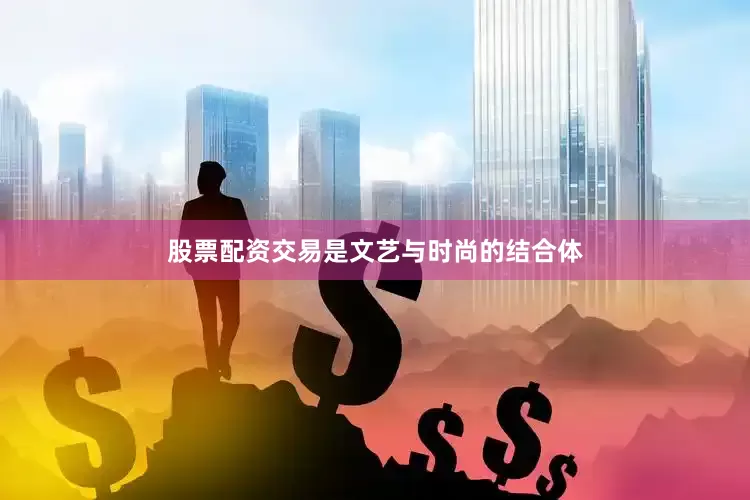 股票配资交易是文艺与时尚的结合体