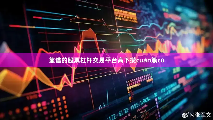 靠谱的股票杠杆交易平台高下攒cuán簇cù