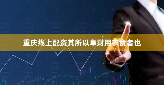 重庆线上配资其所以阜财用衣食者也